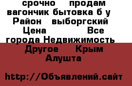 срочно!!! продам вагончик-бытовка б/у. › Район ­ выборгский › Цена ­ 60 000 - Все города Недвижимость » Другое   . Крым,Алушта